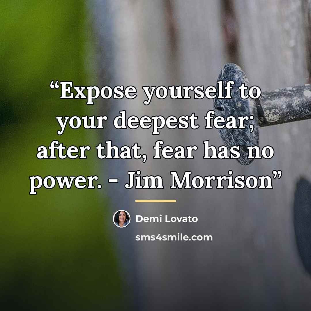 “Expose yourself to your deepest fear; after that, fear has no power. - Jim Morrison” quote by Demi Lovato