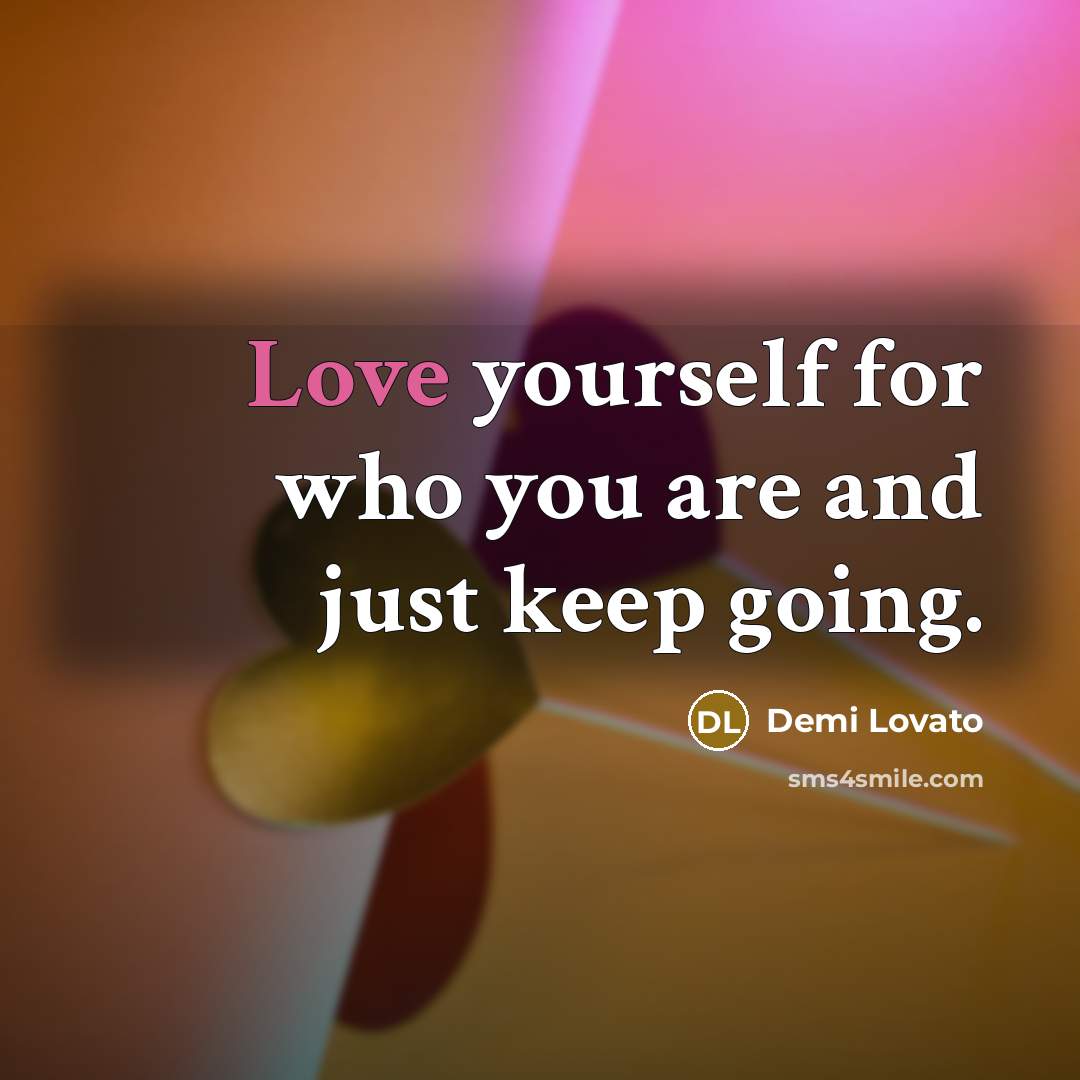 “Love yourself for who you are and just keep going.” quote by Demi Lovato