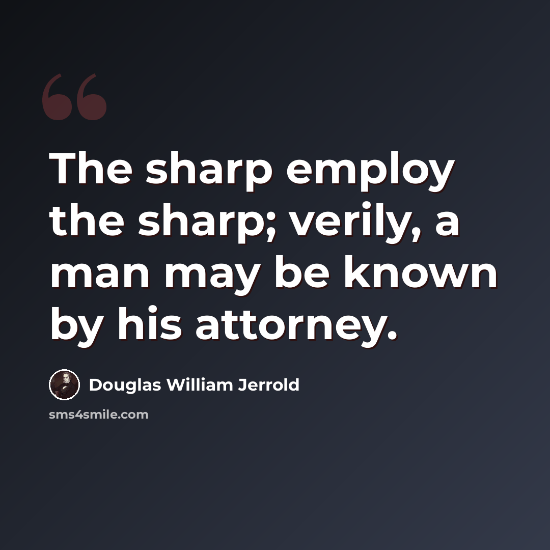 “The sharp employ the sharp; verily, a man may be known by his attorney.” quote by Douglas William Jerrold