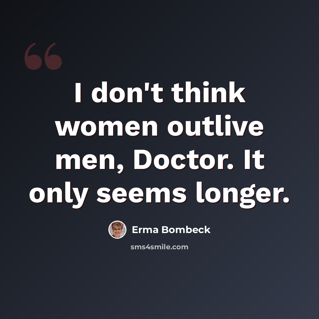 “I don't think women outlive men, Doctor. It only seems longer.” quote by Erma Bombeck