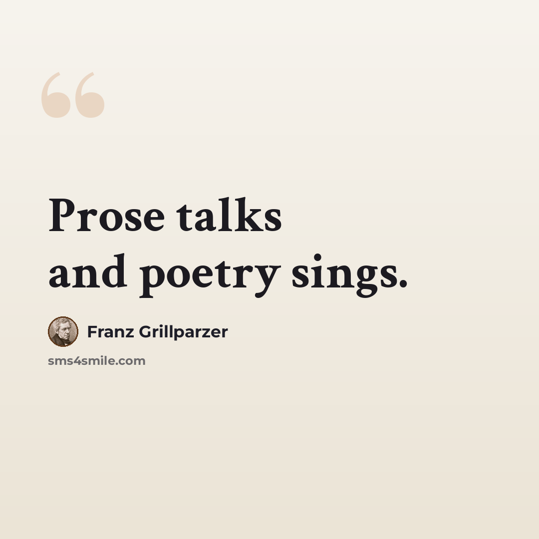 “Prose talks and poetry sings.” quote by Franz Grillparzer