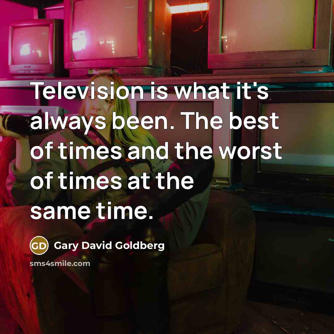 “Television is what it's always been. The best of times and the worst of times at the same time.” quote by Gary David Goldberg