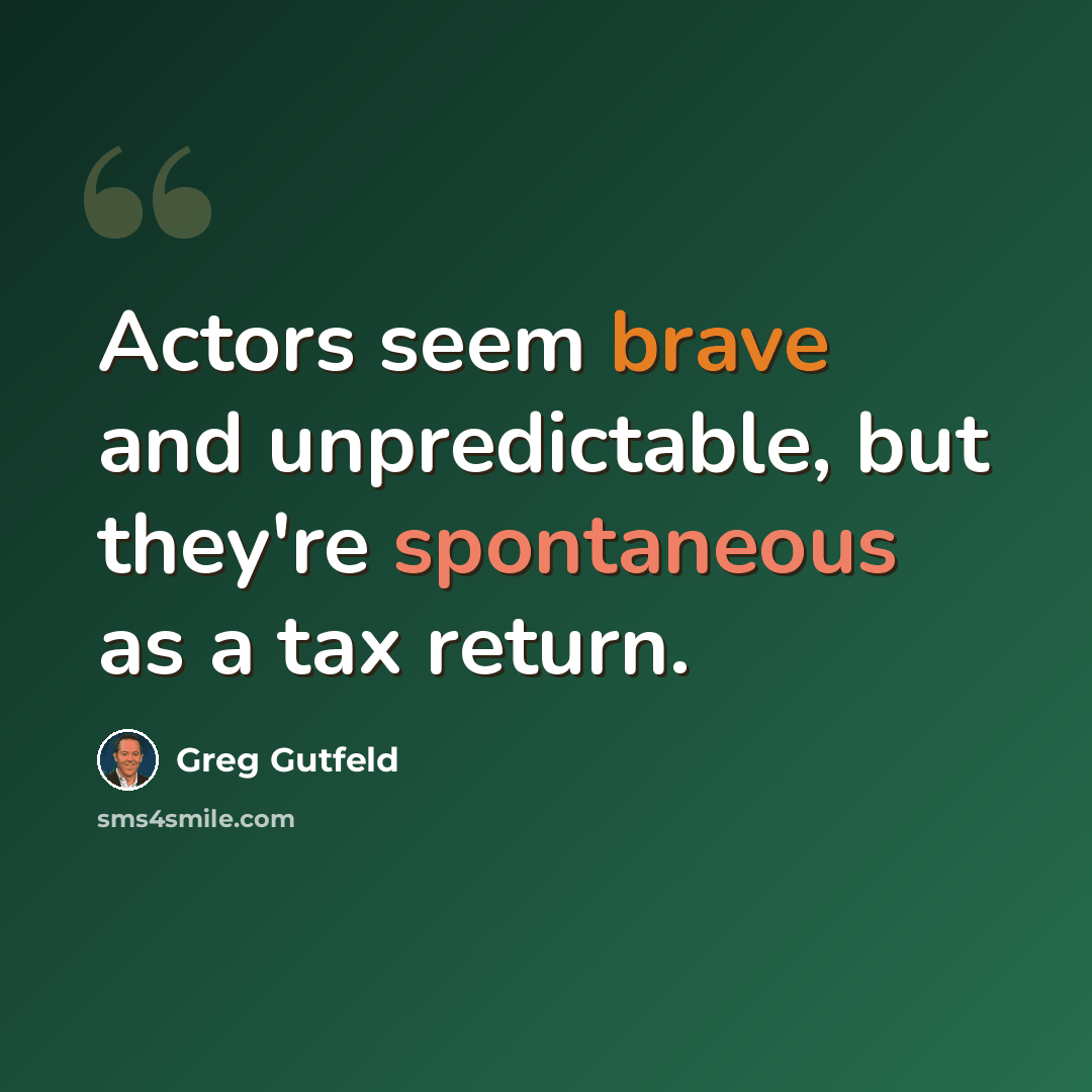 “Actors seem brave and unpredictable, but they're spontaneous as a tax return.” quote by Greg Gutfeld