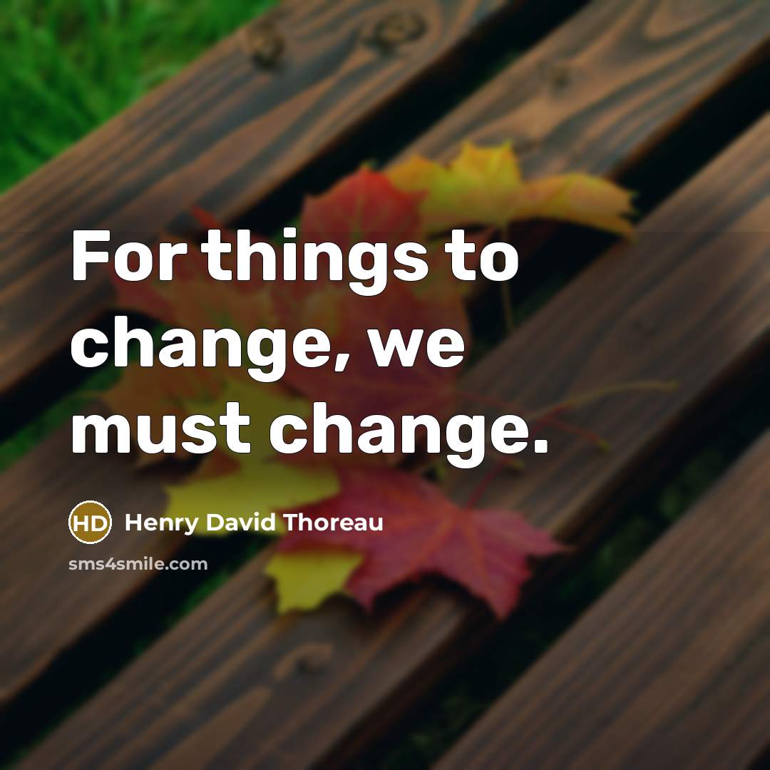 “For things to change, we must change.” quote by Henry David Thoreau
