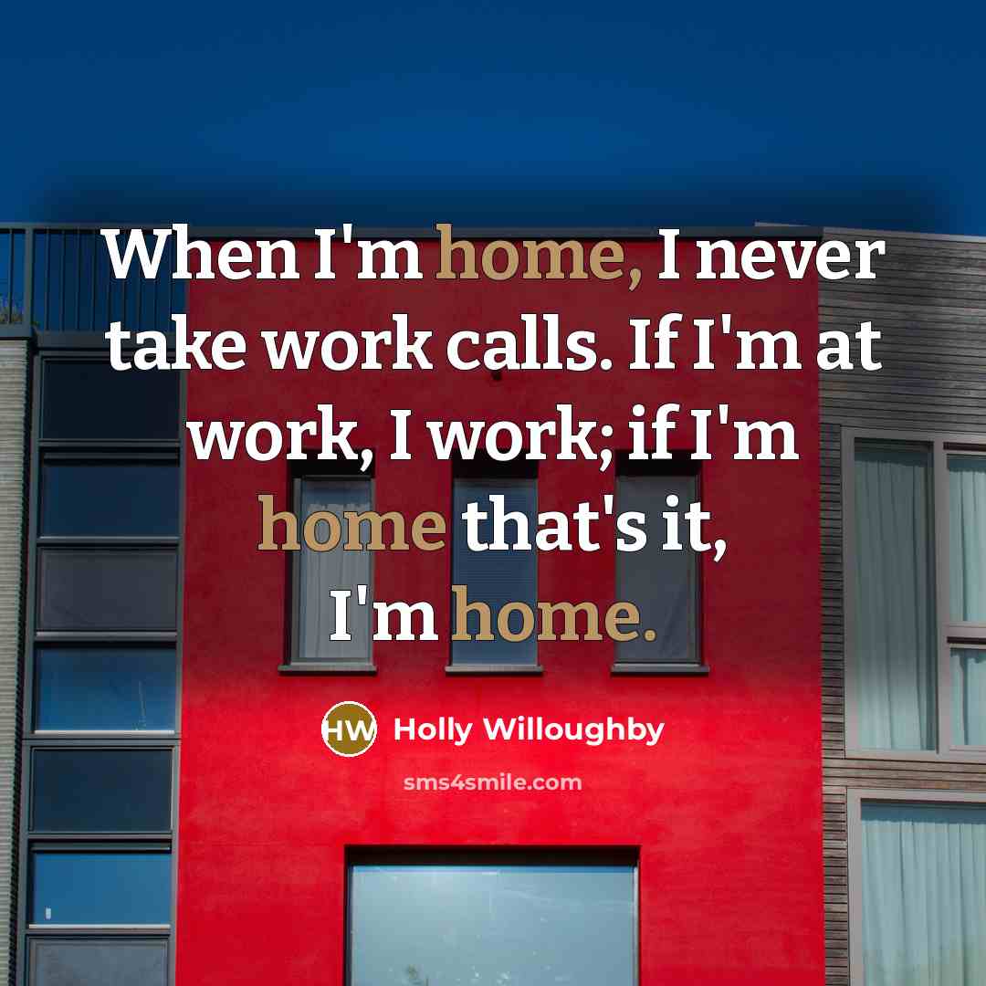“When I'm home, I never take work calls. If I'm at work, I work; if I'm home that's it, I'm home.” quote by Holly Willoughby