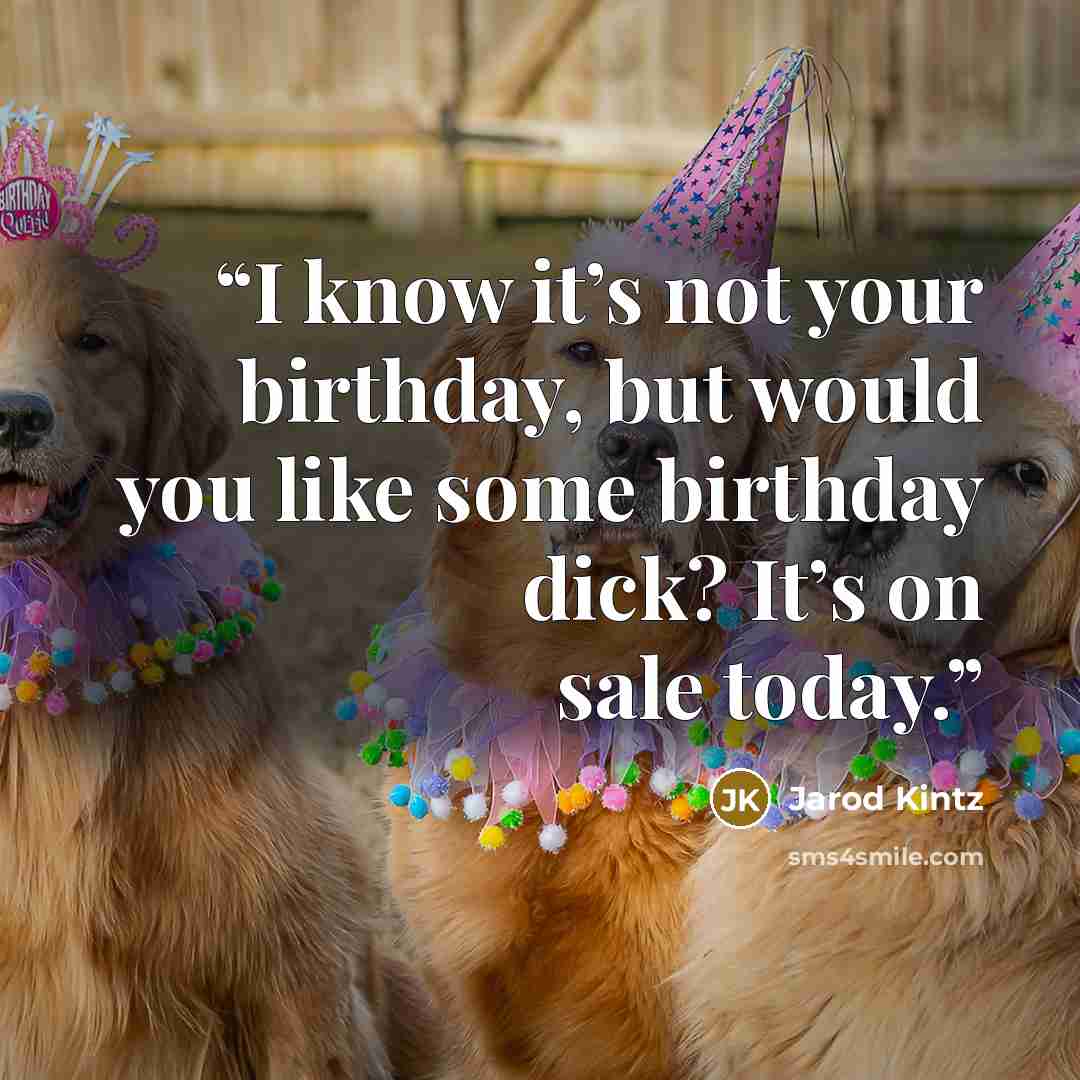 “I know it’s not your birthday, but would you like some birthday dick? It’s on sale today.” quote by Jarod Kintz