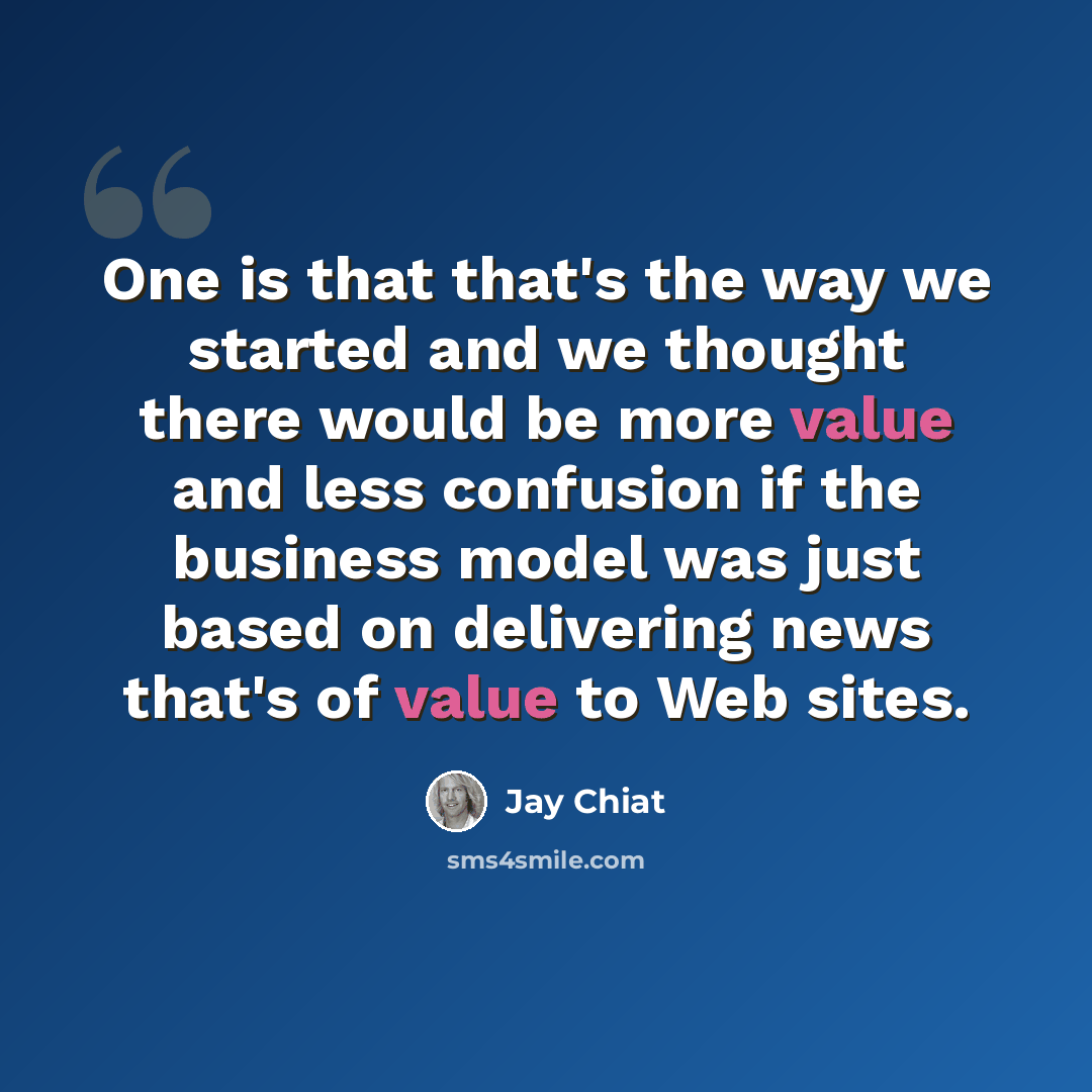 “One is that that's the way we started and we thought there would be more value and less confusion if the business model was just based on delivering news that's of value to Web sites.” quote by Jay Chiat