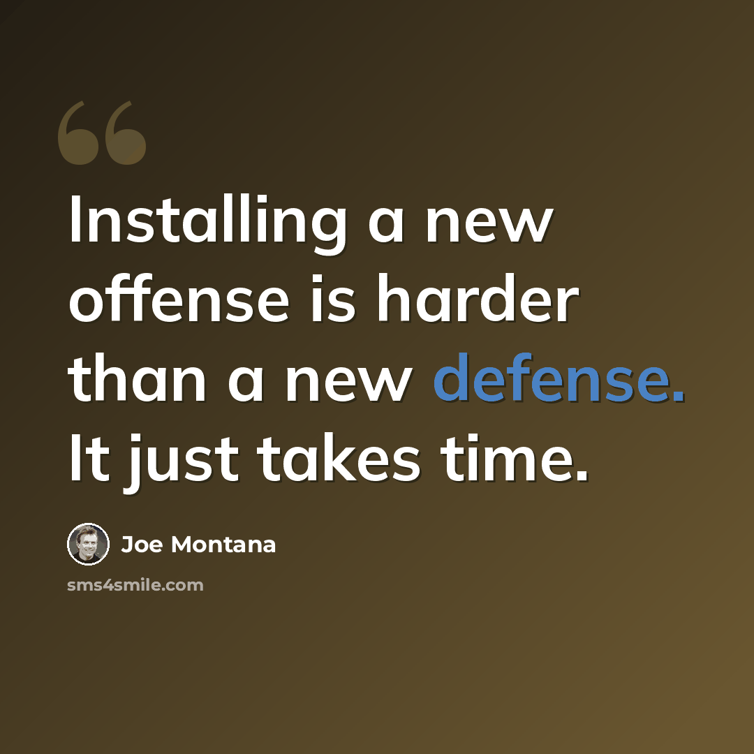 “Installing a new offense is harder than a new defense. It just takes time.” quote by Joe Montana