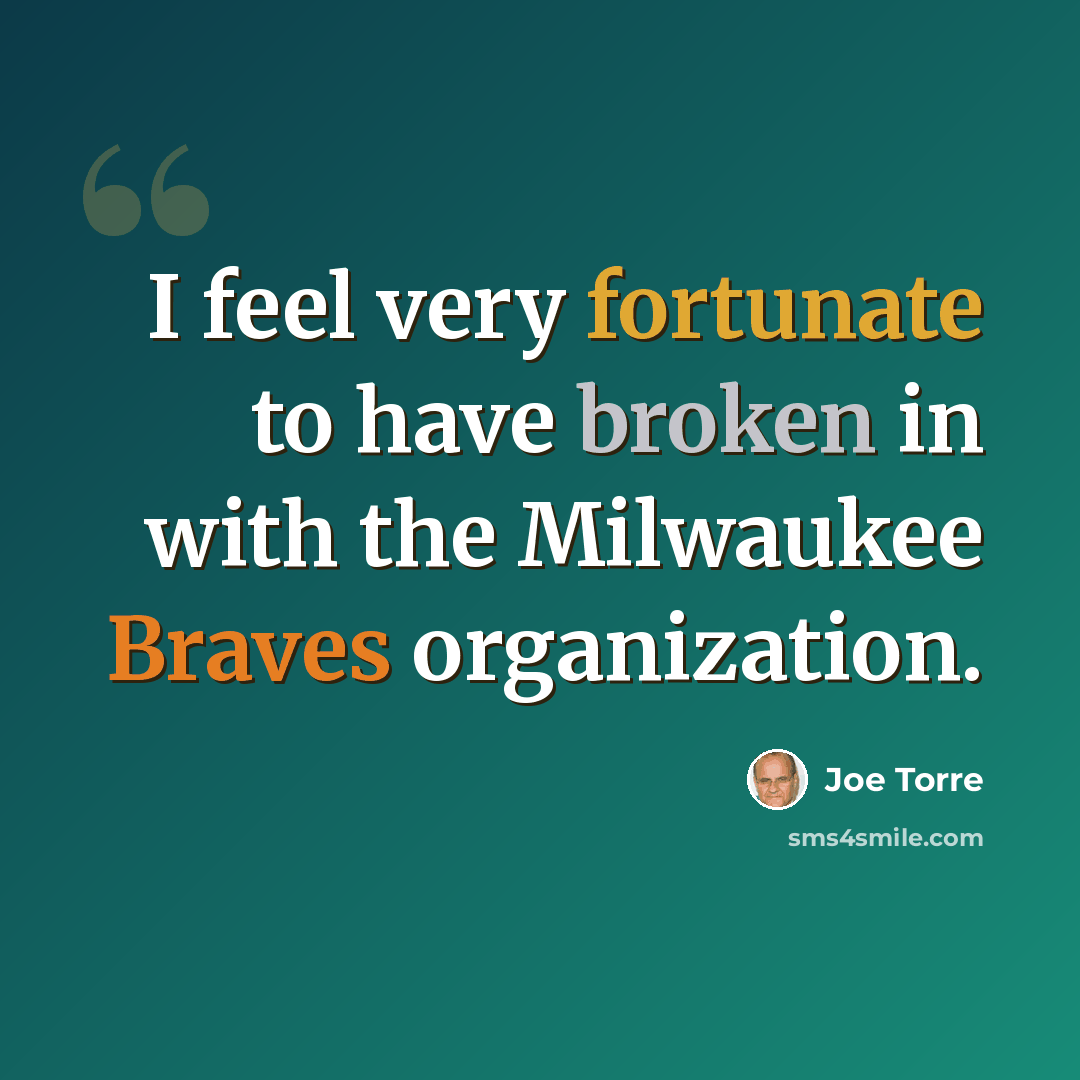 “I feel very fortunate to have broken in with the Milwaukee Braves organization.” quote by Joe Torre