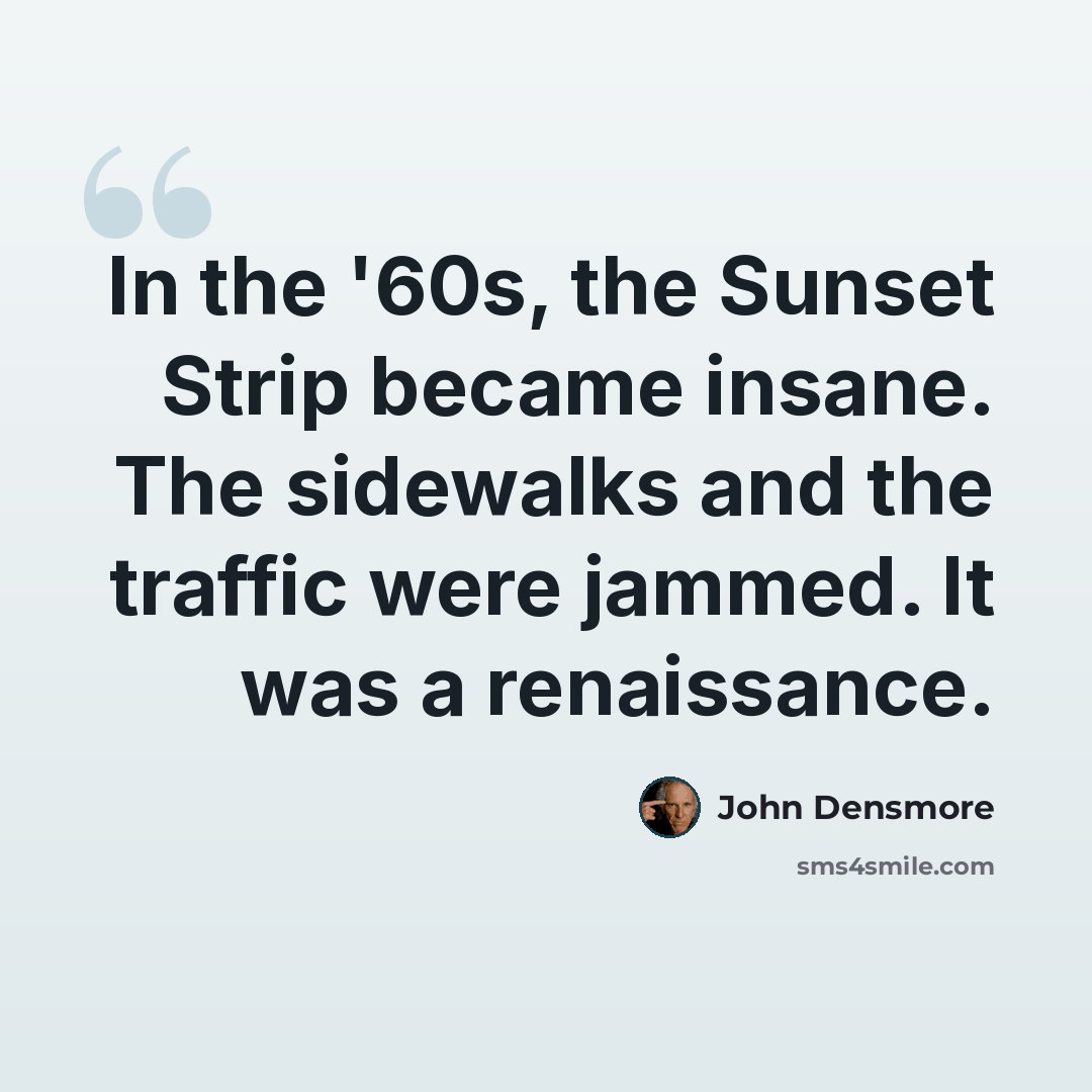 “In the '60s, the Sunset Strip became insane. The sidewalks and the traffic were jammed. It was a renaissance.” quote by John Densmore