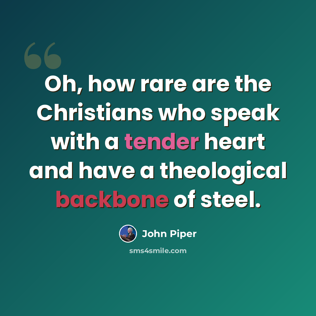 “Oh, how rare are the Christians who speak with a tender heart and have a theological backbone of steel.” quote by John Piper