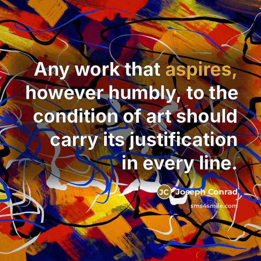 “Any work that aspires, however humbly, to the condition of art should carry its justification in every line.” quote by Joseph Conrad