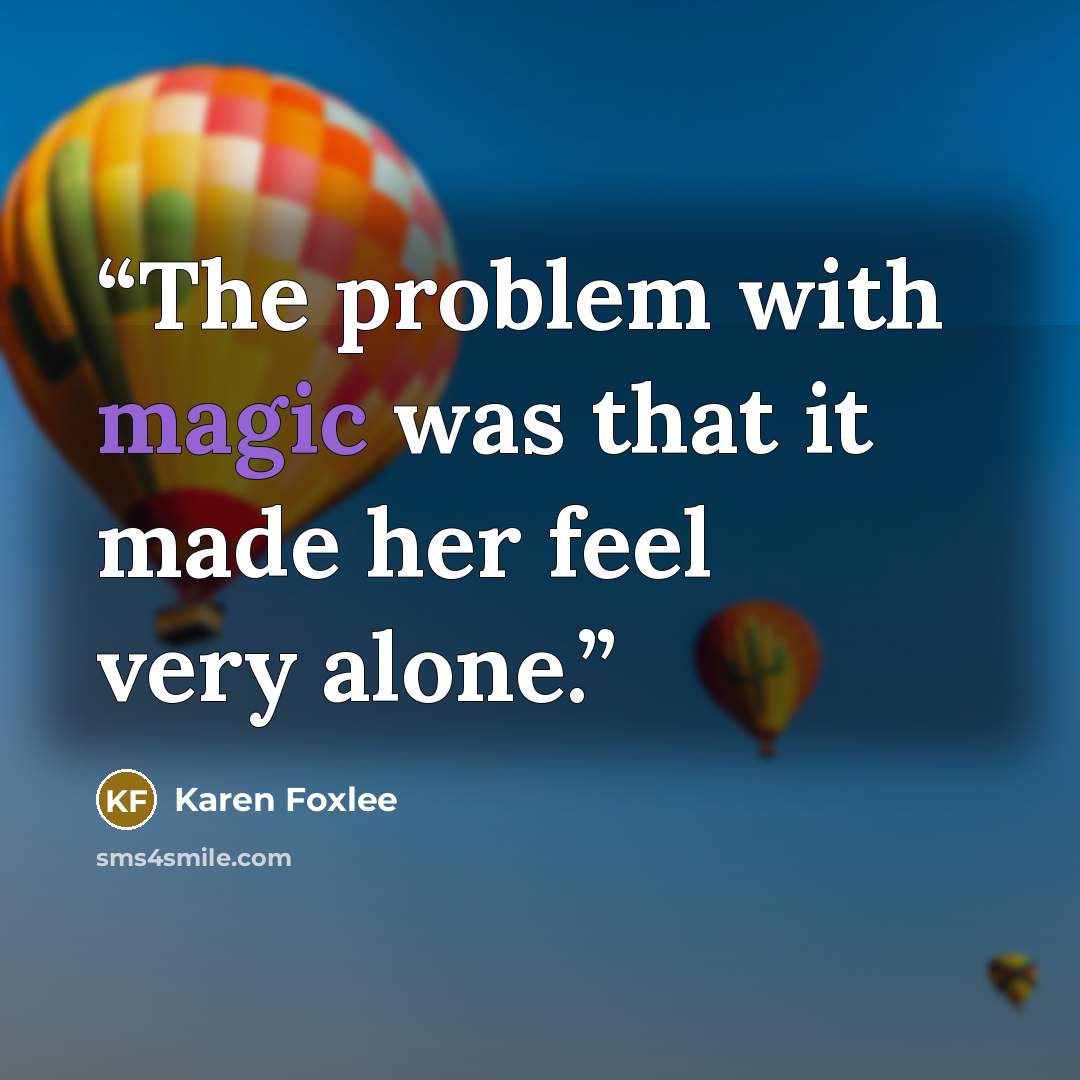 “The problem with magic was that it made her feel very alone.” quote by Karen Foxlee