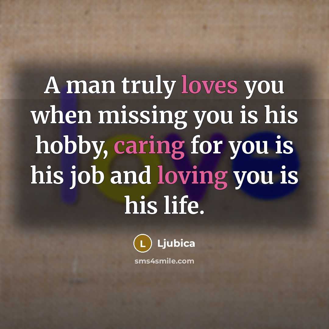 “A man truly loves you when missing you is his hobby, caring for you is his job and loving you is his life.” quote by Ljubica