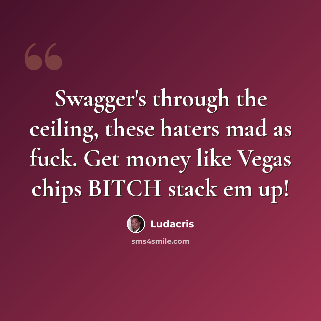 “Swagger's through the ceiling, these haters mad as fuck. Get money like Vegas chips BITCH stack em up!” quote by Ludacris