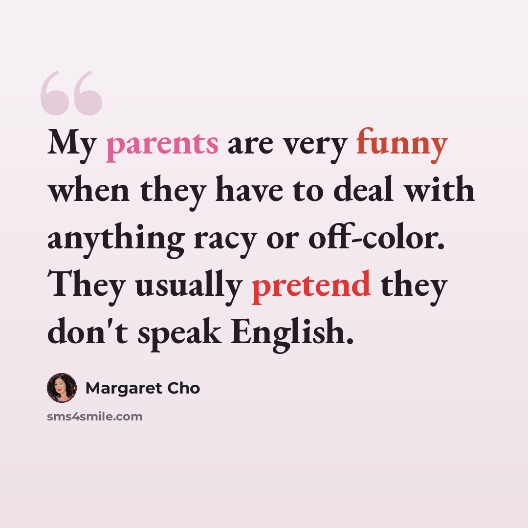 “My parents are very funny when they have to deal with anything racy or off-color. They usually pretend they don't speak English.” quote by Margaret Cho