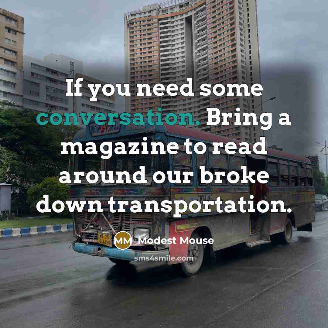 “If you need some conversation. Bring a magazine to read around our broke down transportation.” quote by Modest Mouse