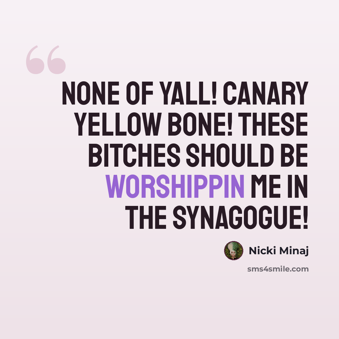 “None of yall! Canary Yellow Bone! These bitches should be worshippin me in the synagogue!” quote by Nicki Minaj