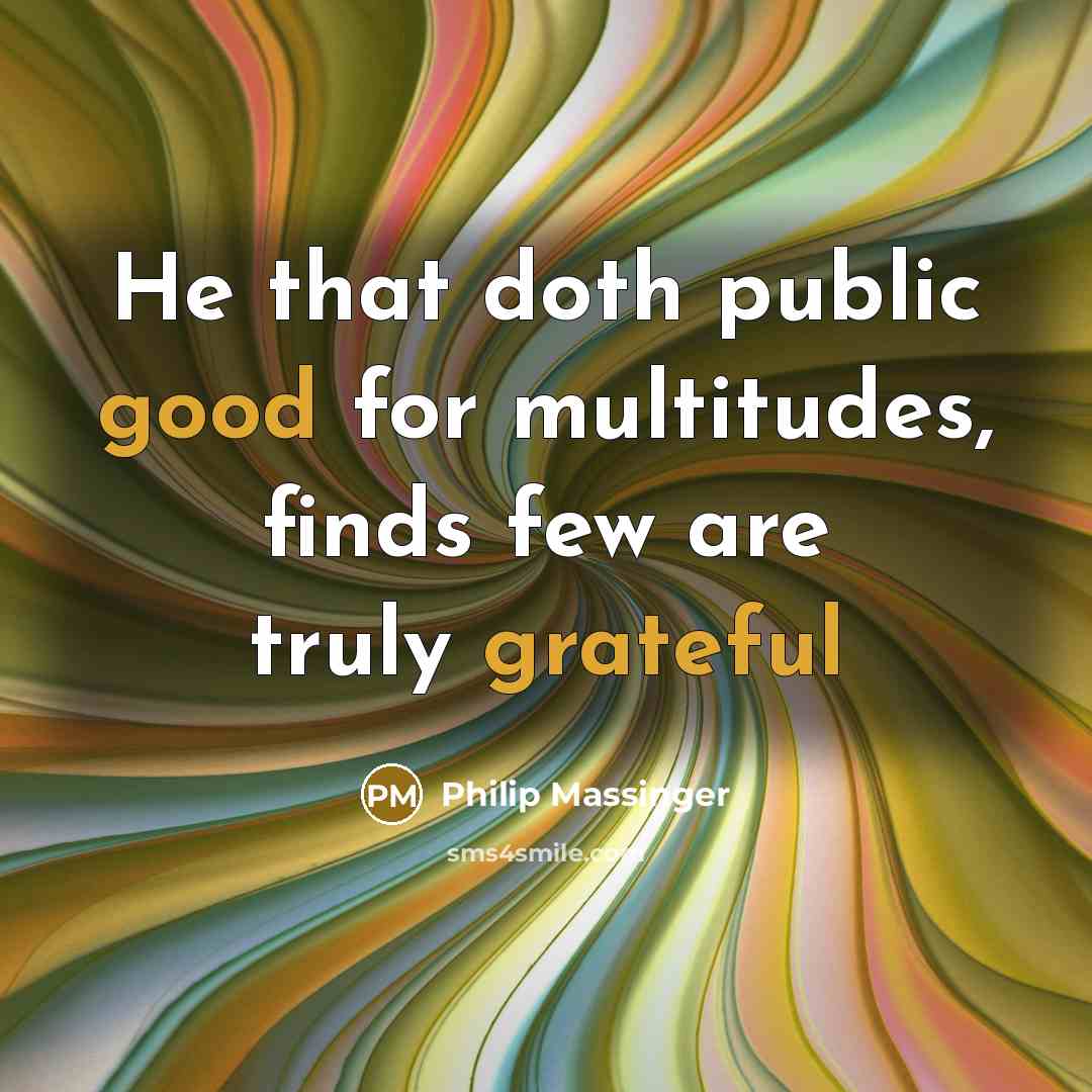 “He that doth public good for multitudes, finds few are truly grateful” quote by Philip Massinger