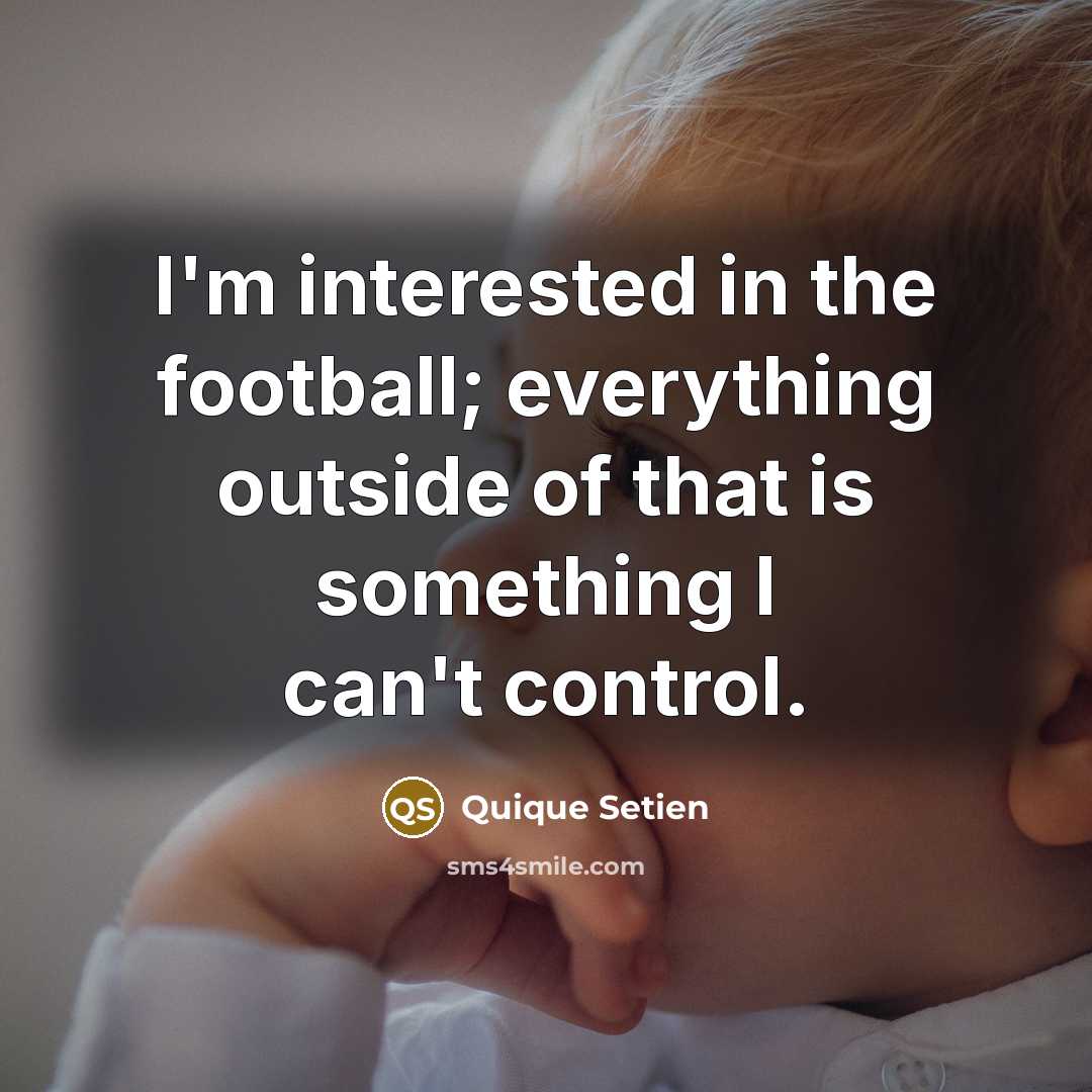 “I'm interested in the football; everything outside of that is something I can't control.” quote by Quique Setien