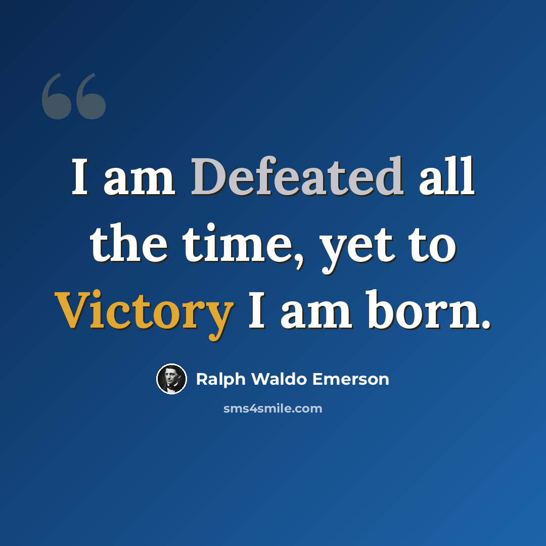 “I am Defeated all the time, yet to Victory I am born.” quote by Ralph Waldo Emerson