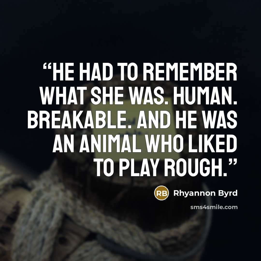 “He had to remember what she was. Human. Breakable. And he was an animal who liked to play rough.” quote by Rhyannon Byrd
