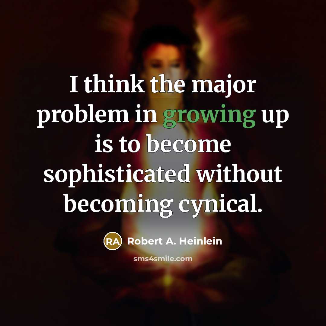 “I think the major problem in growing up is to become sophisticated without becoming cynical.” quote by Robert A. Heinlein