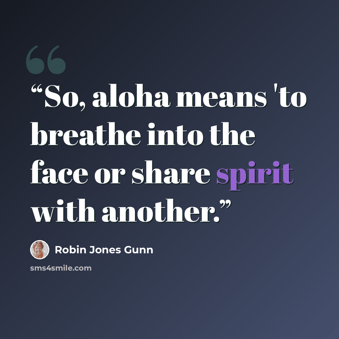 “So, aloha means 'to breathe into the face or share spirit with another.” quote by Robin Jones Gunn