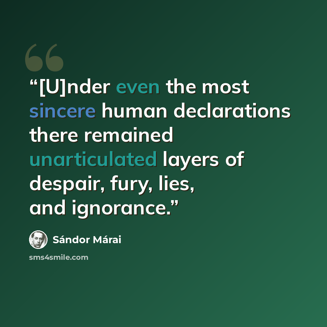 “[U]nder even the most sincere human declarations there remained unarticulated layers of despair, fury, lies, and ignorance.” quote by Sándor Márai