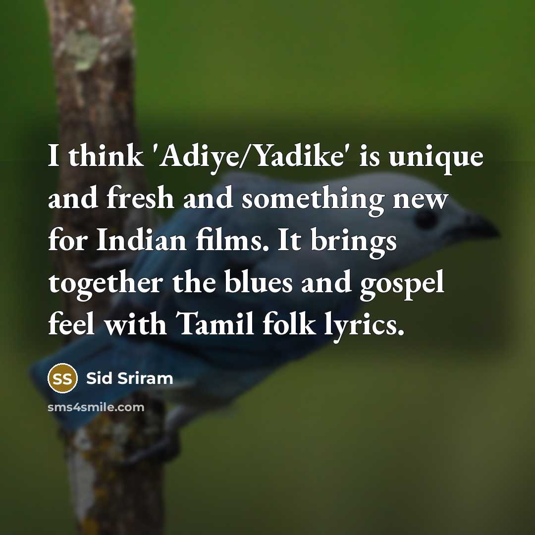 “I think 'Adiye/Yadike' is unique and fresh and something new for Indian films. It brings together the blues and gospel feel with Tamil folk lyrics.” quote by Sid Sriram