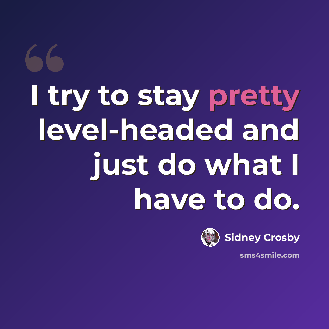 “I try to stay pretty level-headed and just do what I have to do.” quote by Sidney Crosby