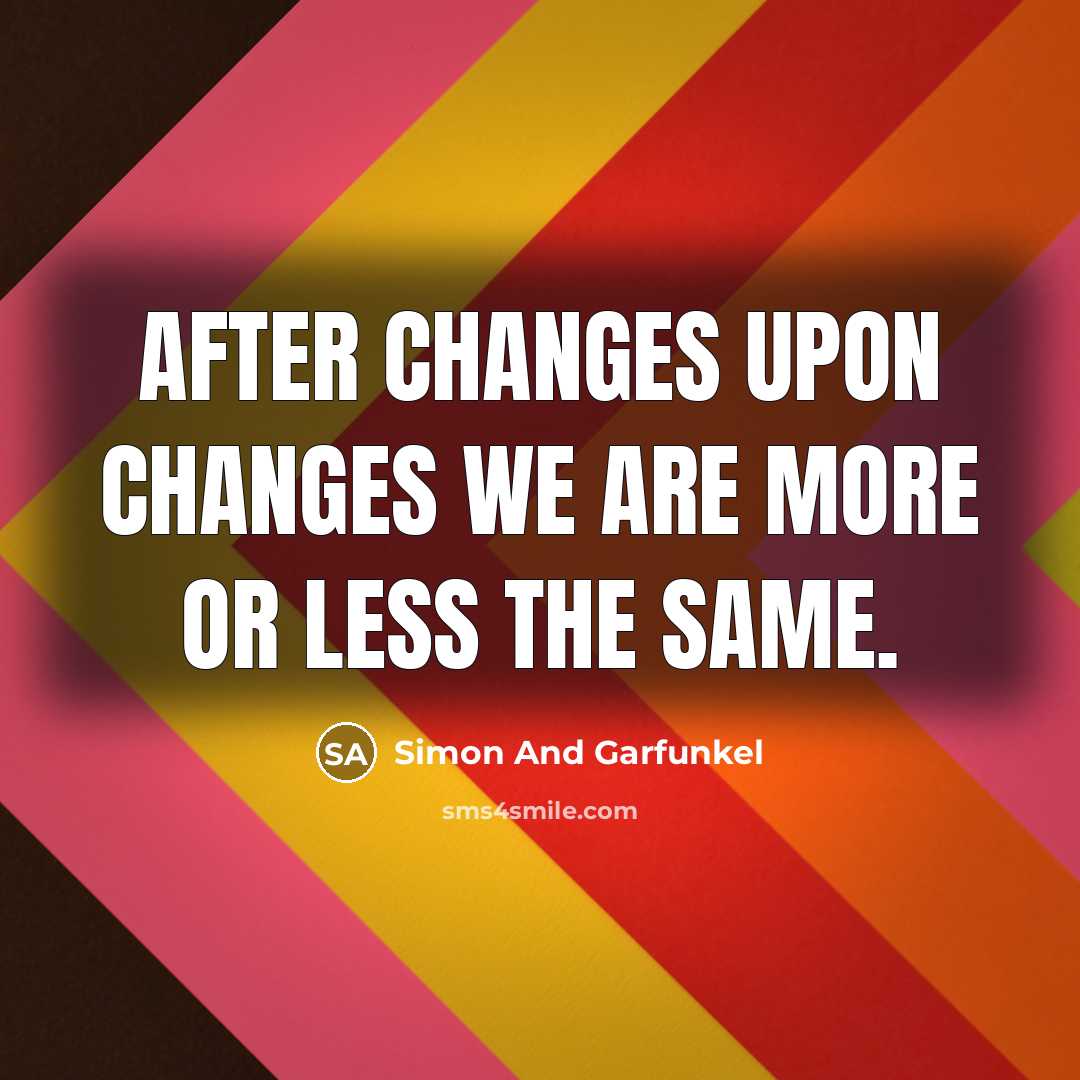 “After changes upon changes we are more or less the same.” quote by Simon And Garfunkel