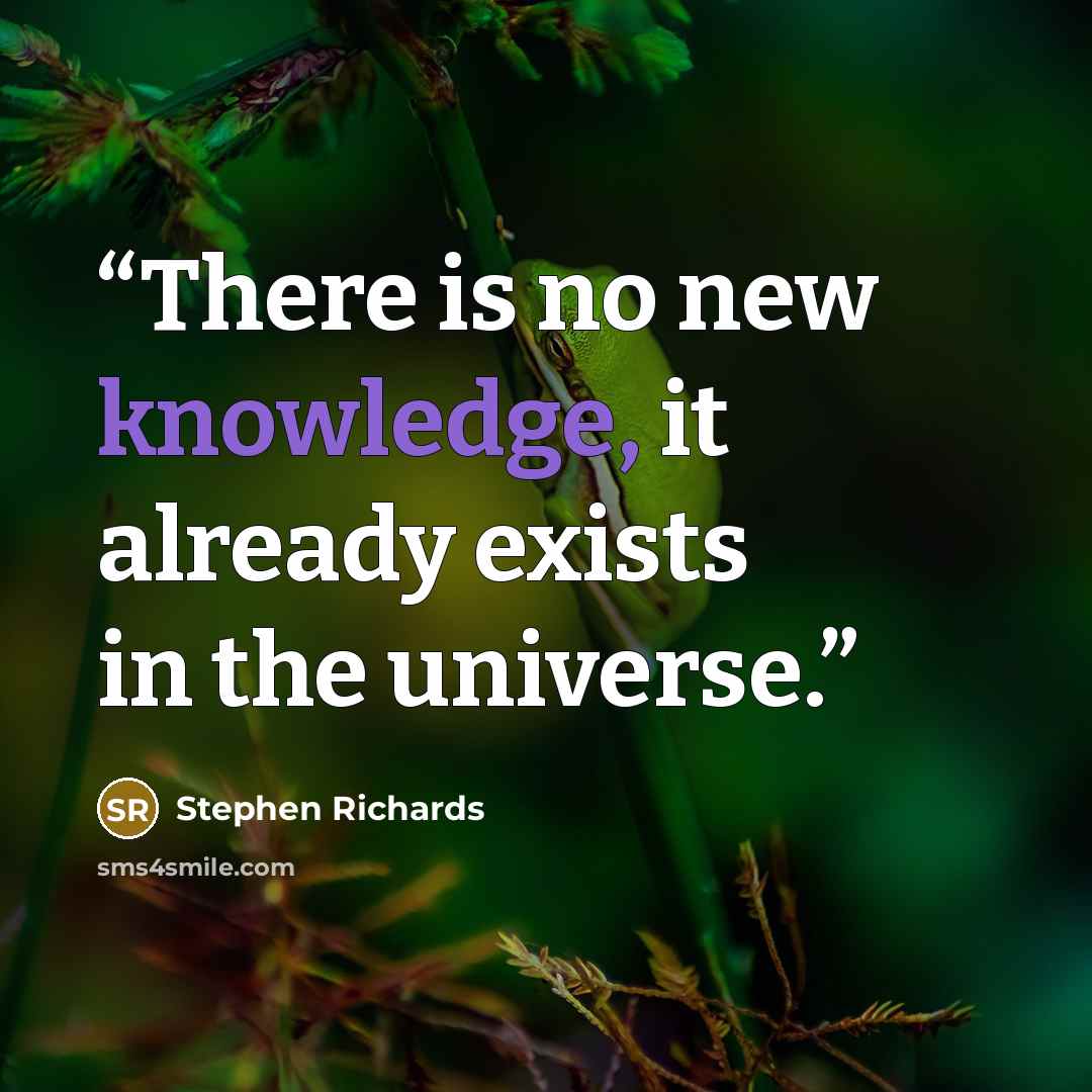 “There is no new knowledge, it already exists in the universe.” quote by Stephen Richards