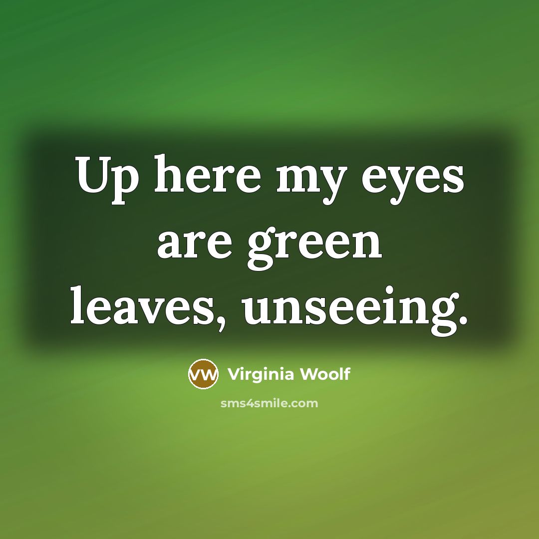 “Up here my eyes are green leaves, unseeing.” quote by Virginia Woolf