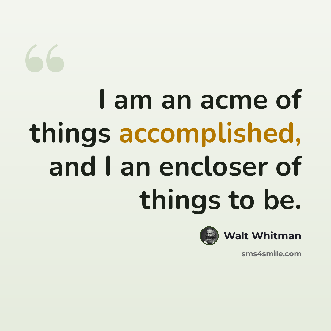 “I am an acme of things accomplished, and I an encloser of things to be.” quote by Walt Whitman