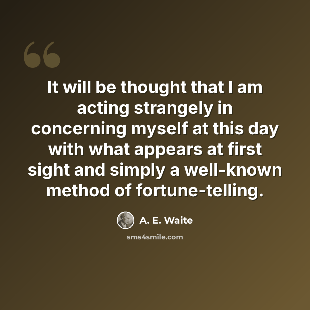 “It will be thought that I am acting strangely in concerning myself at this day with what appears at first sight and simply a well-known method of fortune-telling.” quote by A. E. Waite