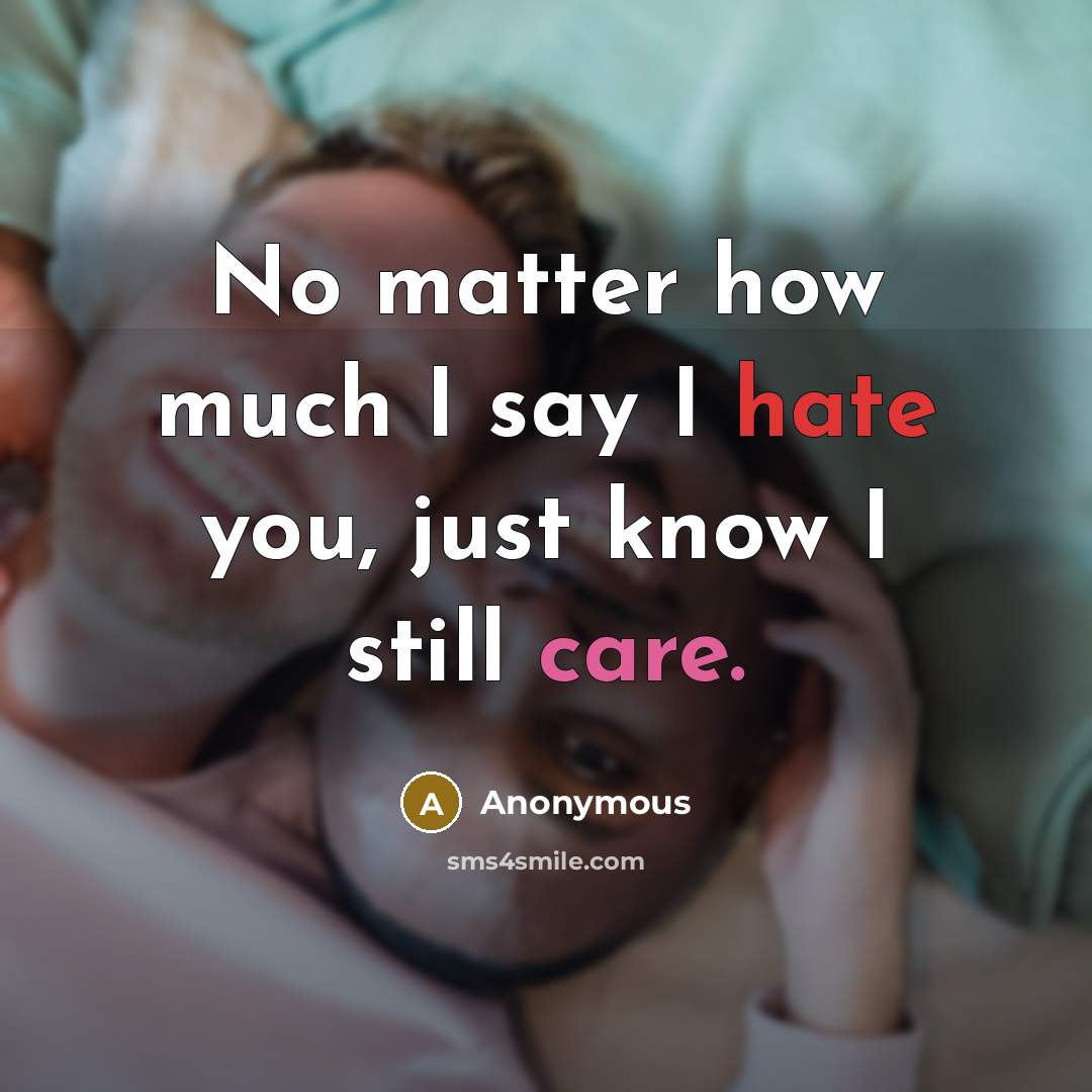 “No matter how much I say I hate you, just know I still care.” quote by Anonymous