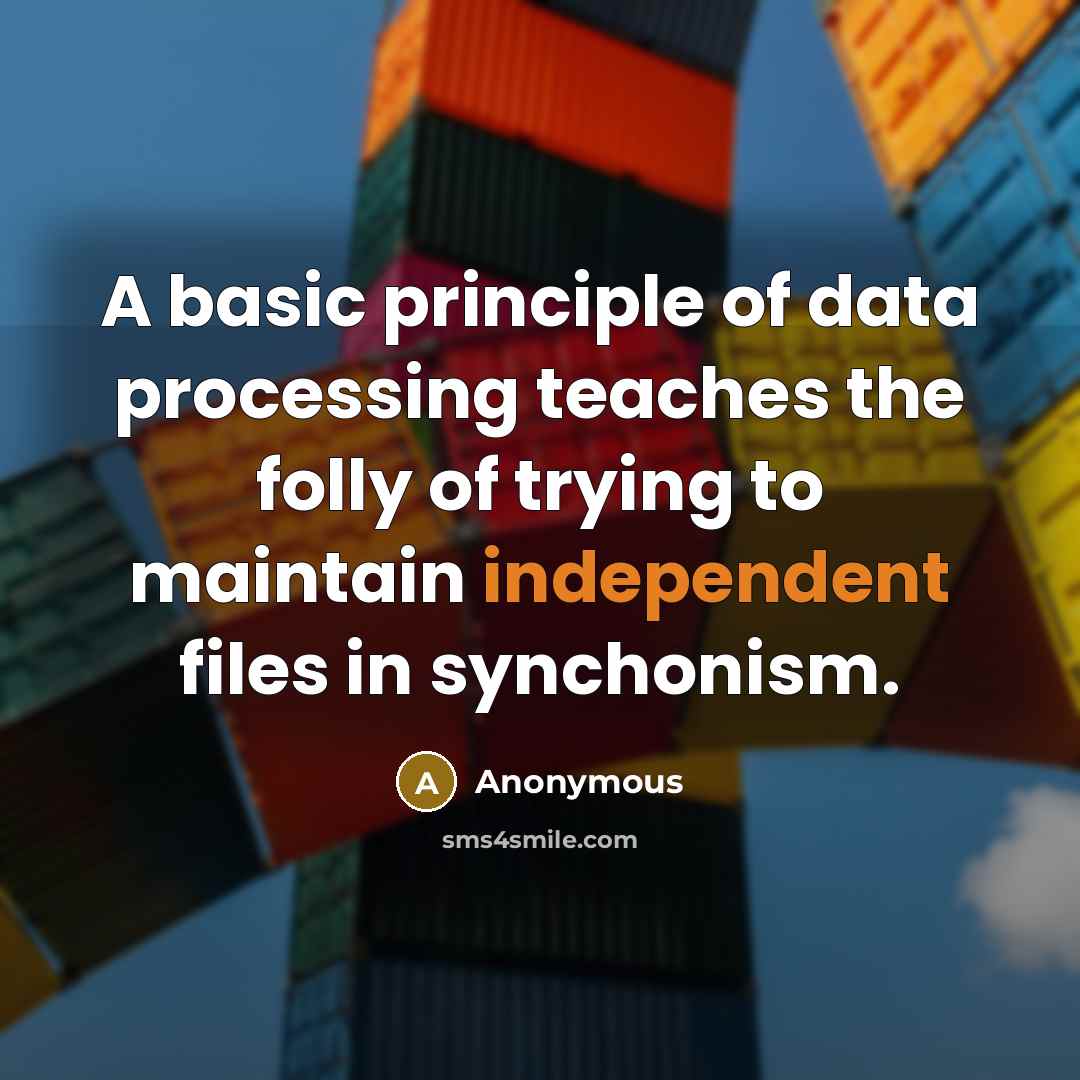 “A basic principle of data processing teaches the folly of trying to maintain independent files in synchonism.” quote by Anonymous