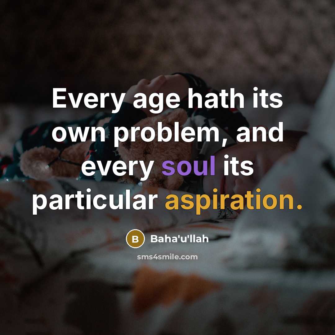 “Every age hath its own problem, and every soul its particular aspiration.” quote by Bahá'u'lláh
