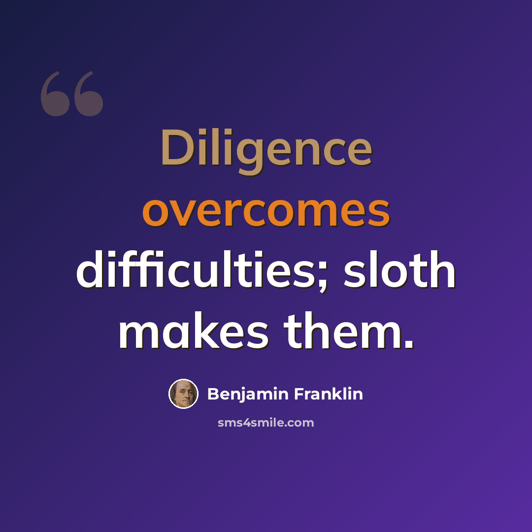 “Diligence overcomes difficulties; sloth makes them.” quote by Benjamin Franklin