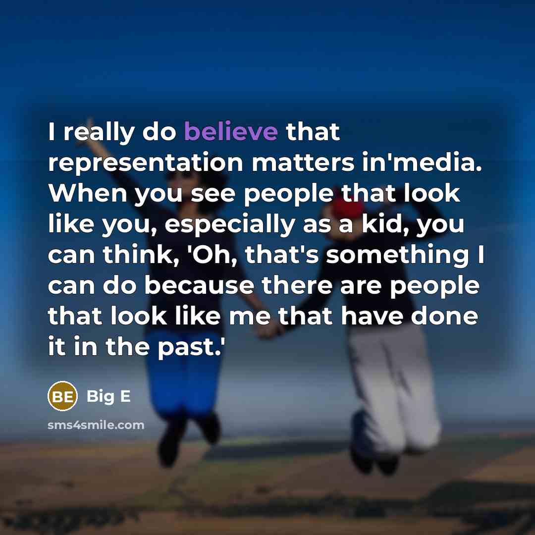 “I really do believe that representation matters in'media. When you see people that look like you, especially as a kid, you can think, 'Oh, that's something I can do because there are people that look like me that have done it in the past.'” quote by Big E