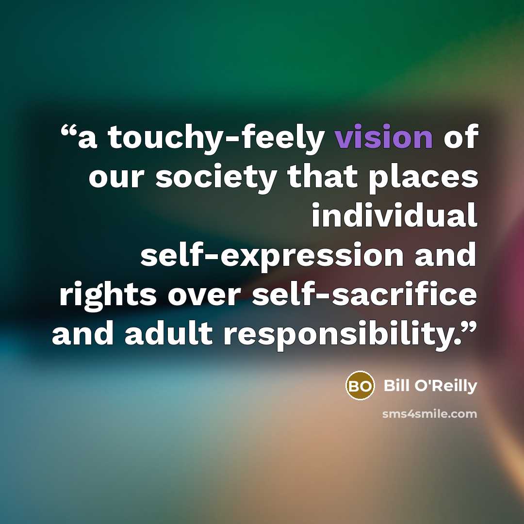 “a touchy-feely vision of our society that places individual self-expression and rights over self-sacrifice and adult responsibility.” quote by Bill O'Reilly