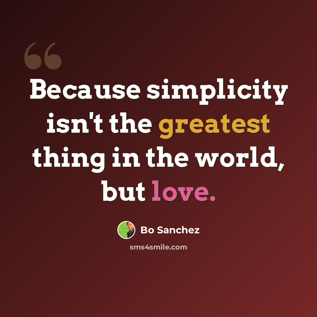 “Because simplicity isn't the greatest thing in the world, but love.” quote by Bo Sanchez