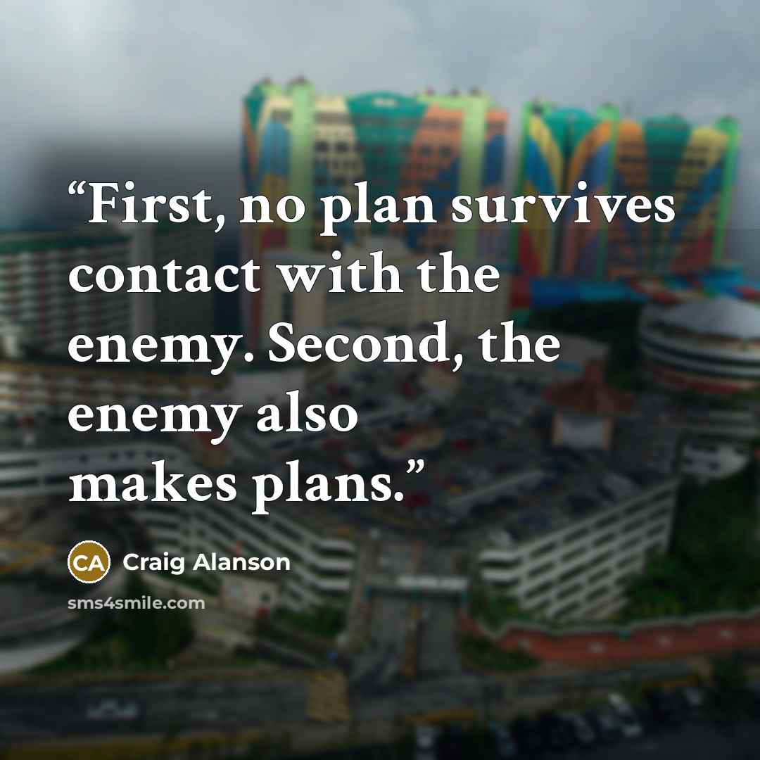 “First, no plan survives contact with the enemy. Second, the enemy also makes plans.” quote by Craig Alanson