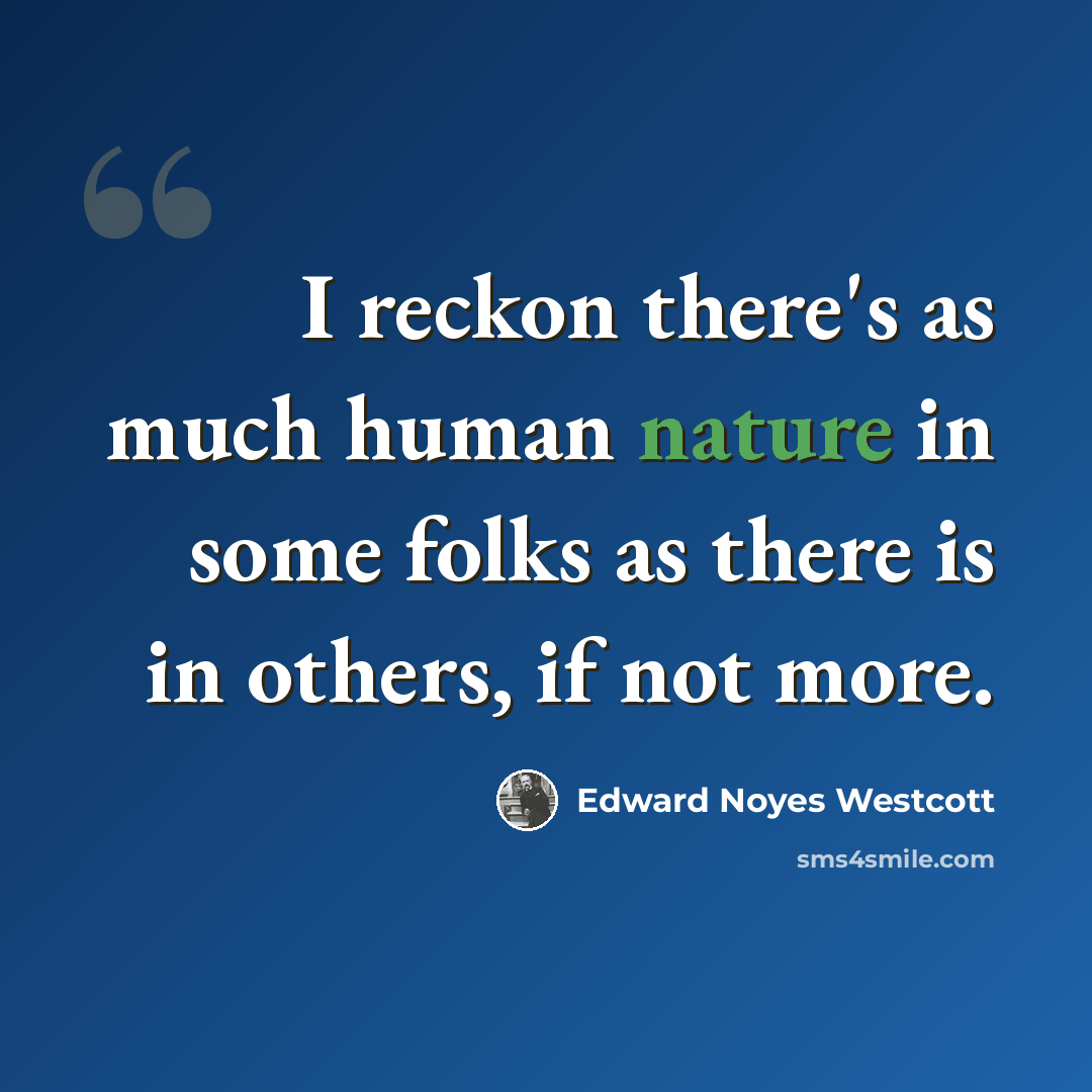 “I reckon there's as much human nature in some folks as there is in others, if not more.” quote by Edward Noyes Westcott