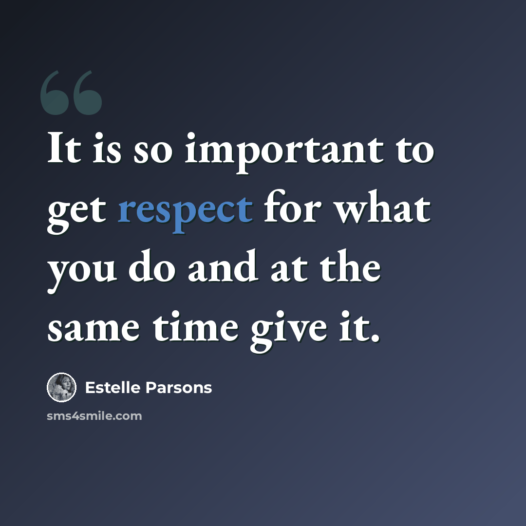 “It is so important to get respect for what you do and at the same time give it.” quote by Estelle Parsons