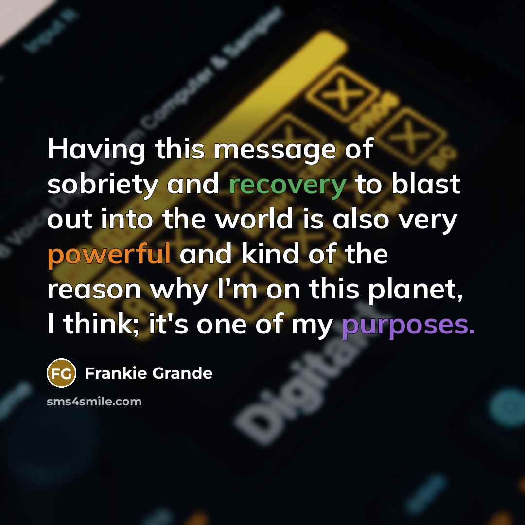 “Having this message of sobriety and recovery to blast out into the world is also very powerful and kind of the reason why I'm on this planet, I think; it's one of my purposes.” quote by Frankie Grande