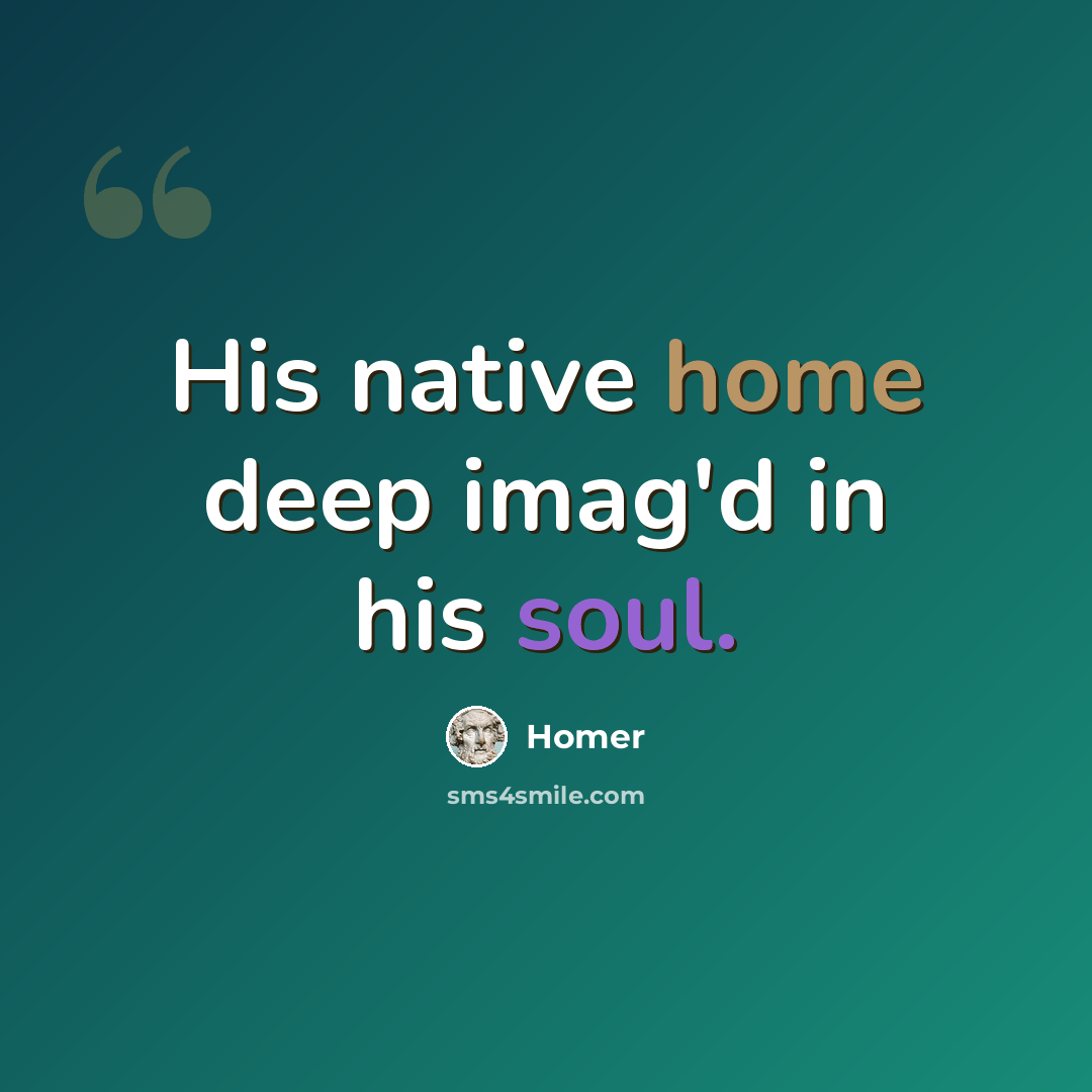“His native home deep imag'd in his soul.” quote by Homer