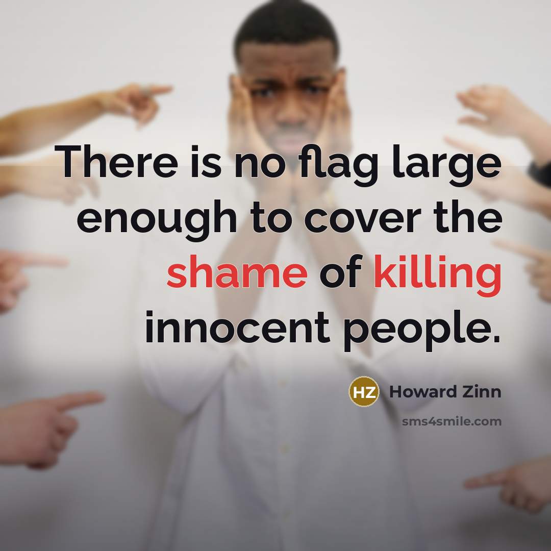 “There is no flag large enough to cover the shame of killing innocent people.” quote by Howard Zinn