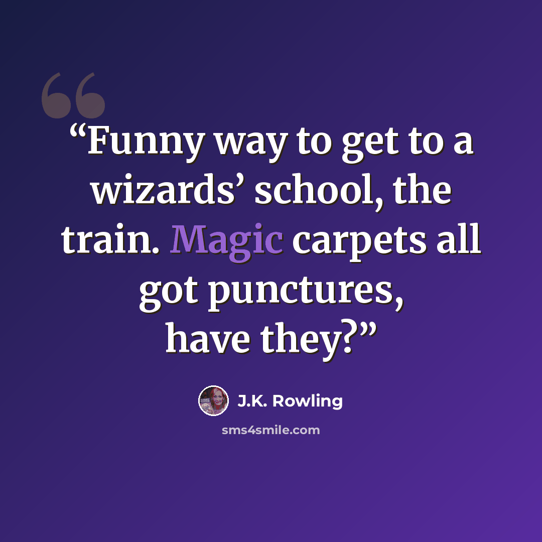 “Funny way to get to a wizards’ school, the train. Magic carpets all got punctures, have they?” quote by J.K. Rowling